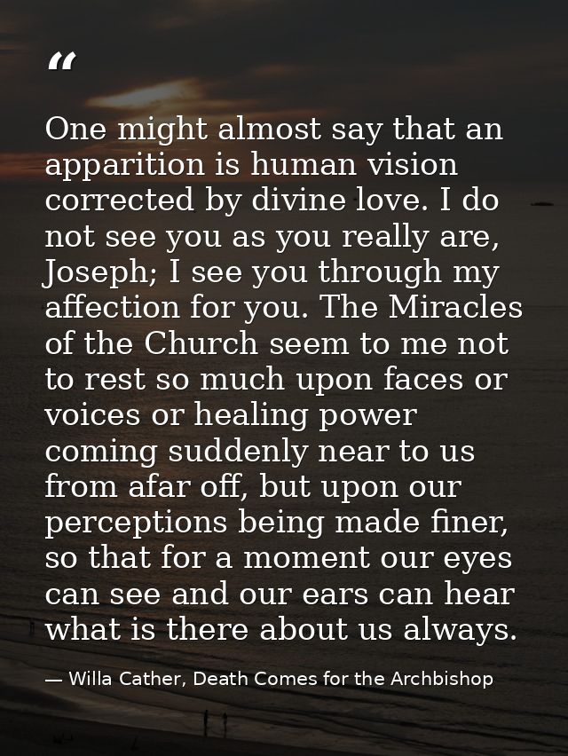 One might almost say that an apparition is human vision corrected by divine love. I do not see you as you really are, Jo — Willa Cather, Death Comes for the Archbishop