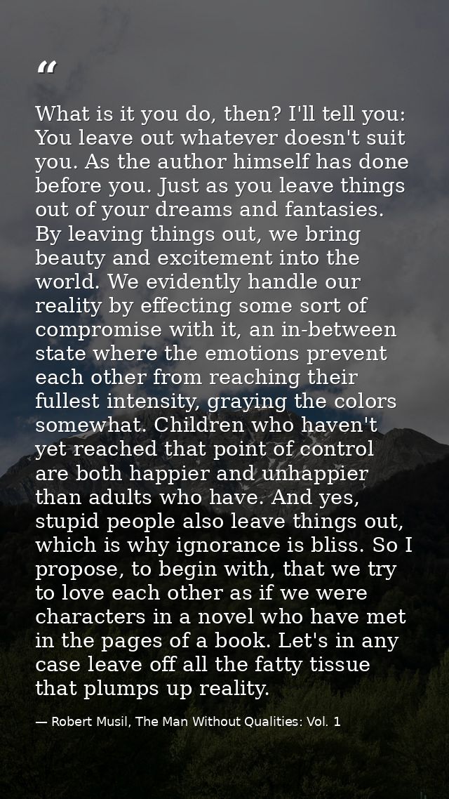 What is it you do, then? I'll tell you: You leave out whatever doesn't suit you. As the author himself has done before y — Robert Musil, The Man Without Qualities: Vol. 1