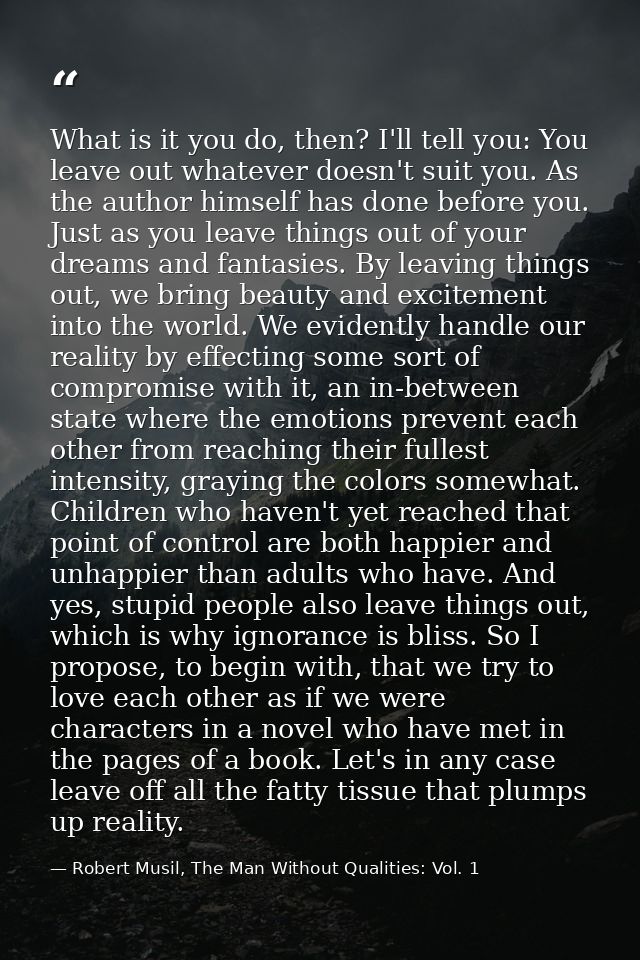 What is it you do, then? I'll tell you: You leave out whatever doesn't suit you. As the author himself has done before y — Robert Musil, The Man Without Qualities: Vol. 1