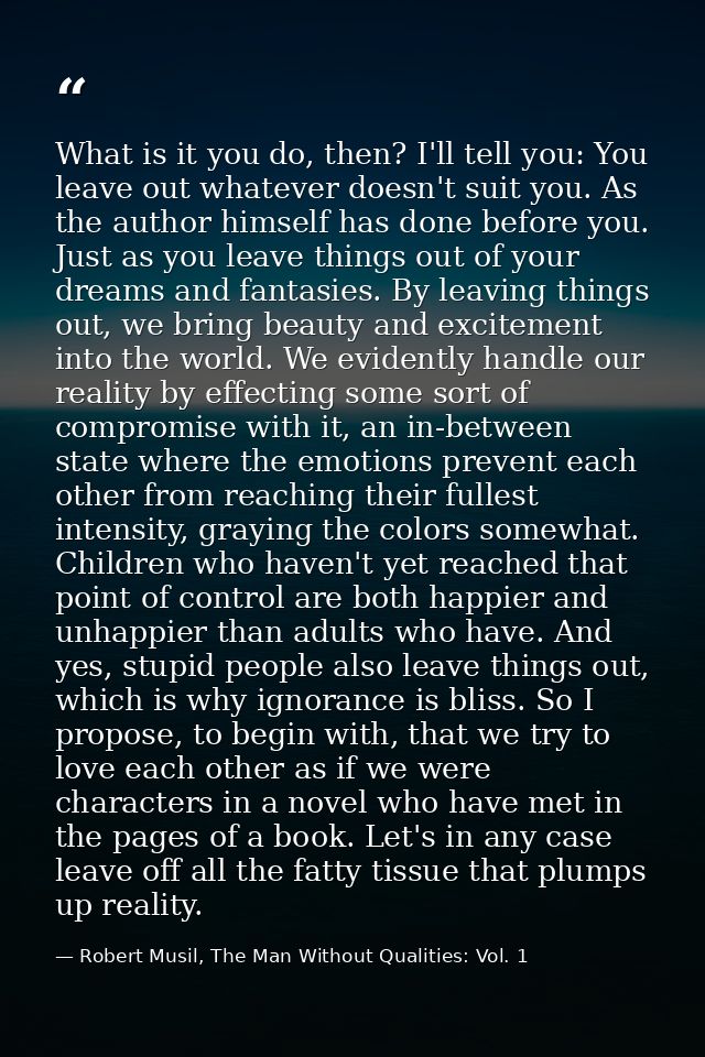 What is it you do, then? I'll tell you: You leave out whatever doesn't suit you. As the author himself has done before y — Robert Musil, The Man Without Qualities: Vol. 1