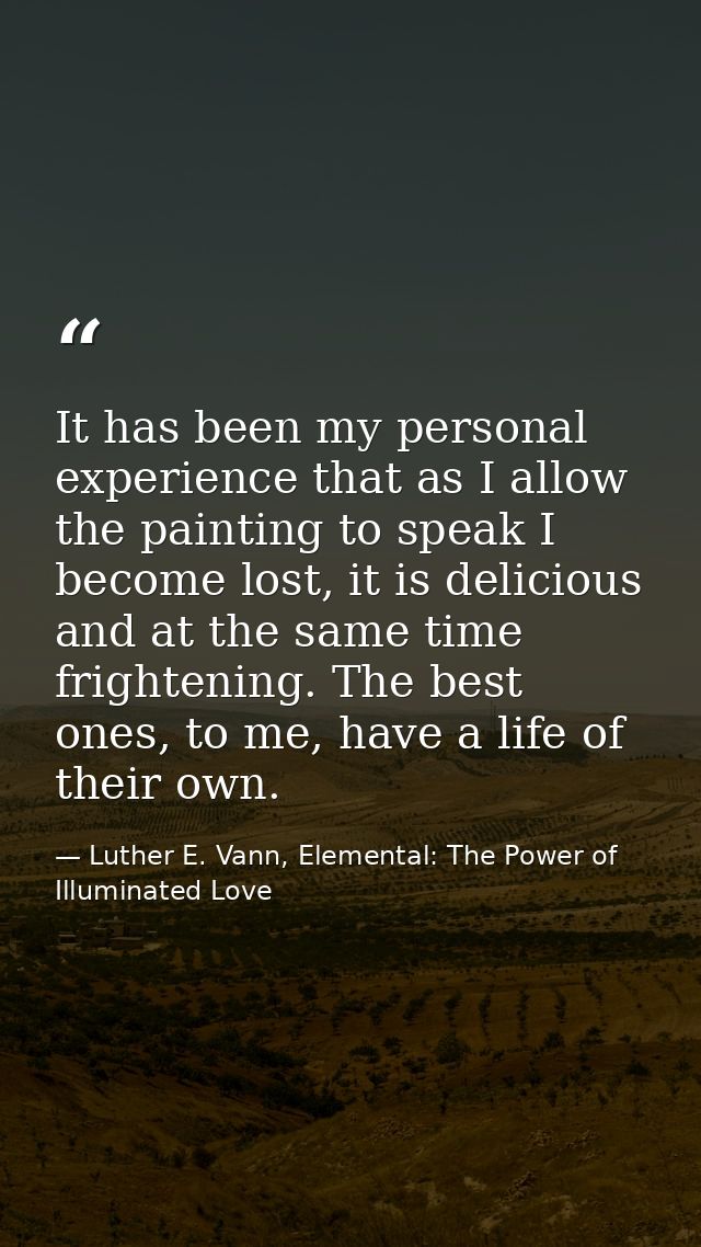 It has been my personal experience that as I allow the painting to speak I become lost, it is delicious and at the same  — Luther E. Vann, Elemental: The Power of Illuminated Love