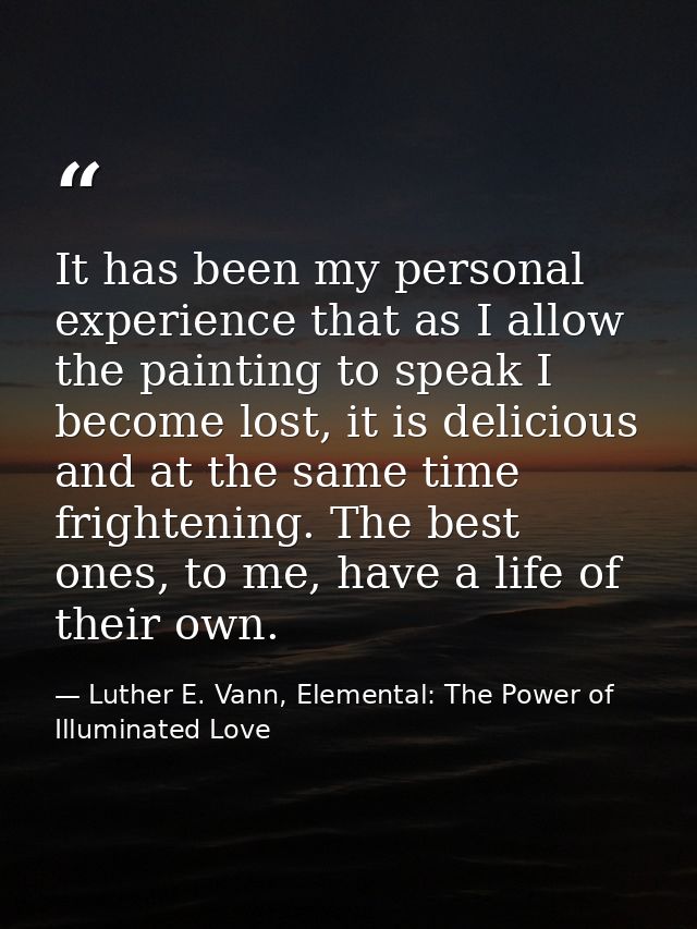 It has been my personal experience that as I allow the painting to speak I become lost, it is delicious and at the same  — Luther E. Vann, Elemental: The Power of Illuminated Love