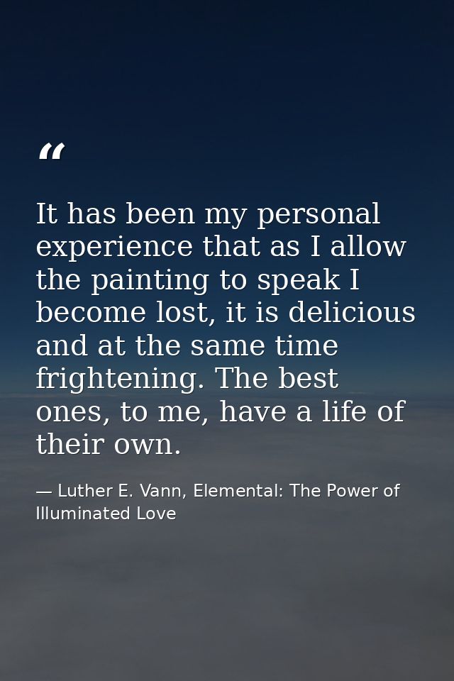 It has been my personal experience that as I allow the painting to speak I become lost, it is delicious and at the same  — Luther E. Vann, Elemental: The Power of Illuminated Love