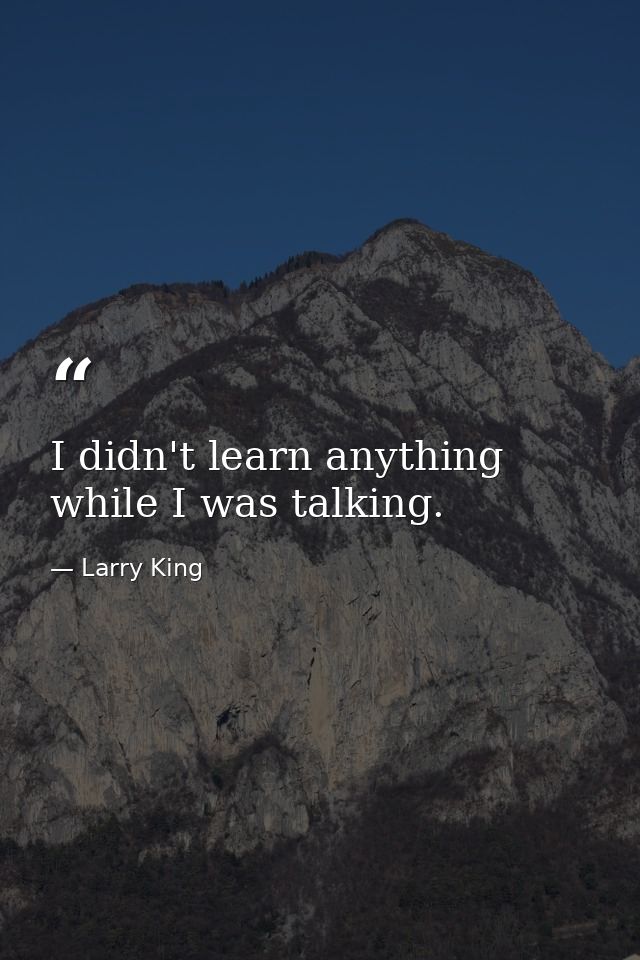 I didn't learn anything while I was talking. — Larry King