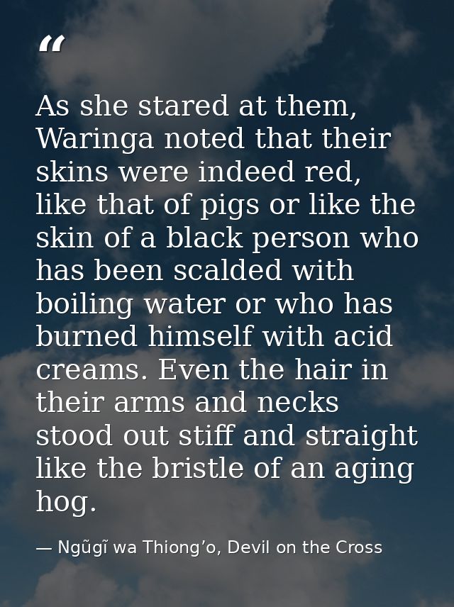 As she stared at them, Waringa noted that their skins were indeed red, like that of pigs or like the skin of a black per — Ngũgĩ wa Thiong’o, Devil on the Cross