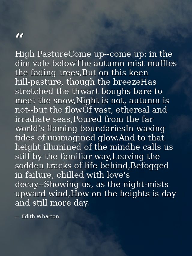 High PastureCome up--come up: in the dim vale belowThe autumn mist muffles the fading trees,But on this keen hill-pastur — Edith Wharton