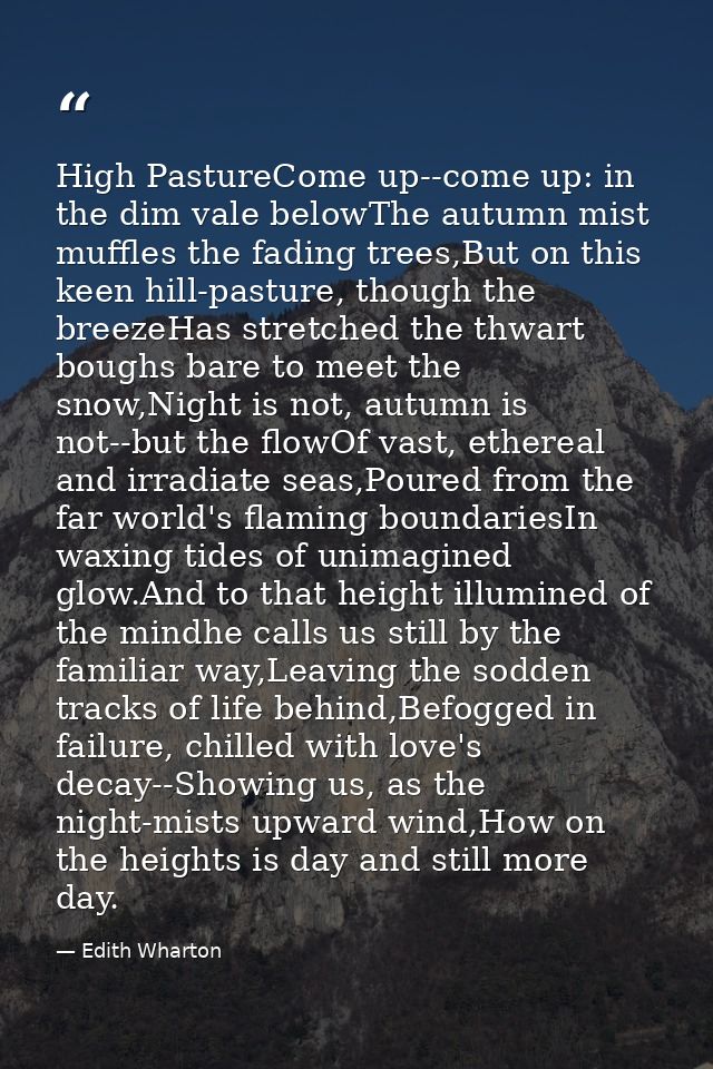 High PastureCome up--come up: in the dim vale belowThe autumn mist muffles the fading trees,But on this keen hill-pastur — Edith Wharton