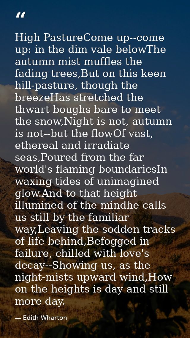 High PastureCome up--come up: in the dim vale belowThe autumn mist muffles the fading trees,But on this keen hill-pastur — Edith Wharton