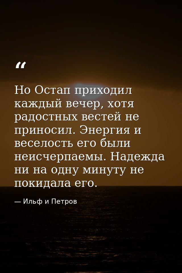 Но Остап приходил каждый вечер, хотя радостных вестей не приносил. Энергия и веселость его были неисчерпаемы. Надежда ни — Ильф и Петров