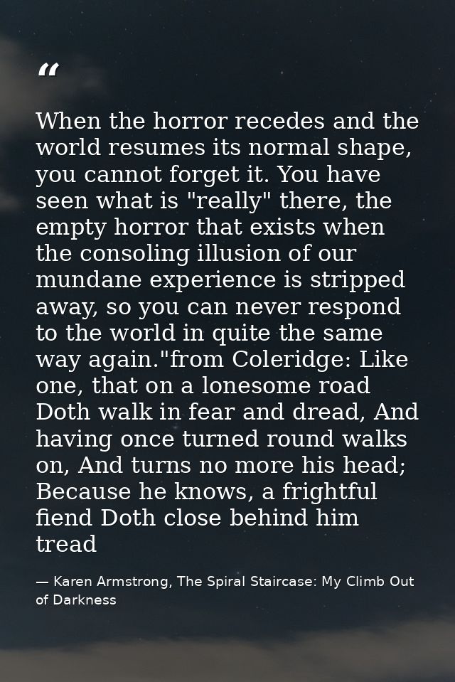 When the horror recedes and the world resumes its normal shape, you cannot forget it. You have seen what is "really" the — Karen Armstrong, The Spiral Staircase: My Climb Out of Darkness