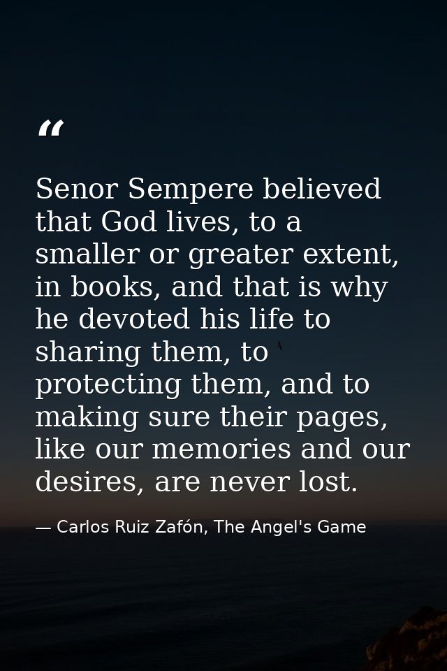 Senor Sempere believed that God lives, to a smaller or greater extent, in books, and that is why he devoted his life to  — Carlos Ruiz Zafón, The Angel's Game