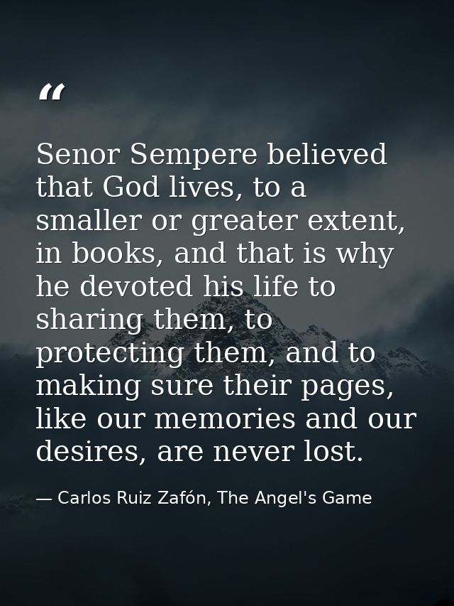 Senor Sempere believed that God lives, to a smaller or greater extent, in books, and that is why he devoted his life to  — Carlos Ruiz Zafón, The Angel's Game