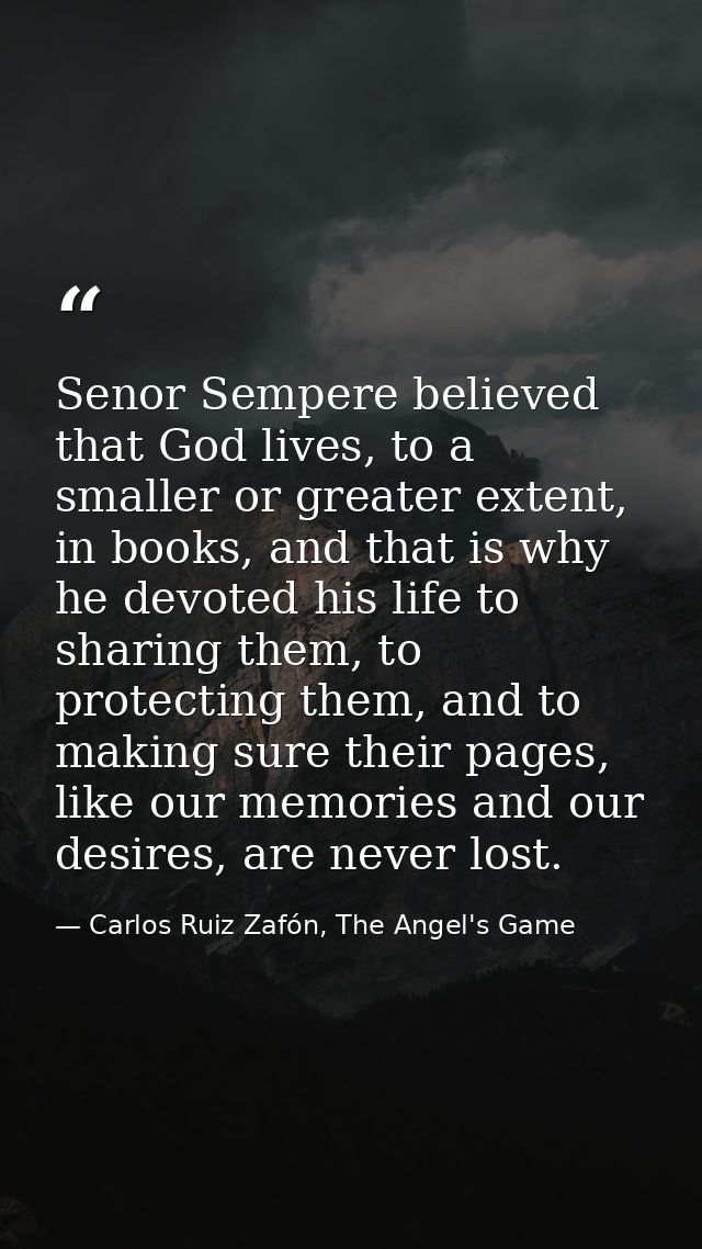Senor Sempere believed that God lives, to a smaller or greater extent, in books, and that is why he devoted his life to  — Carlos Ruiz Zafón, The Angel's Game