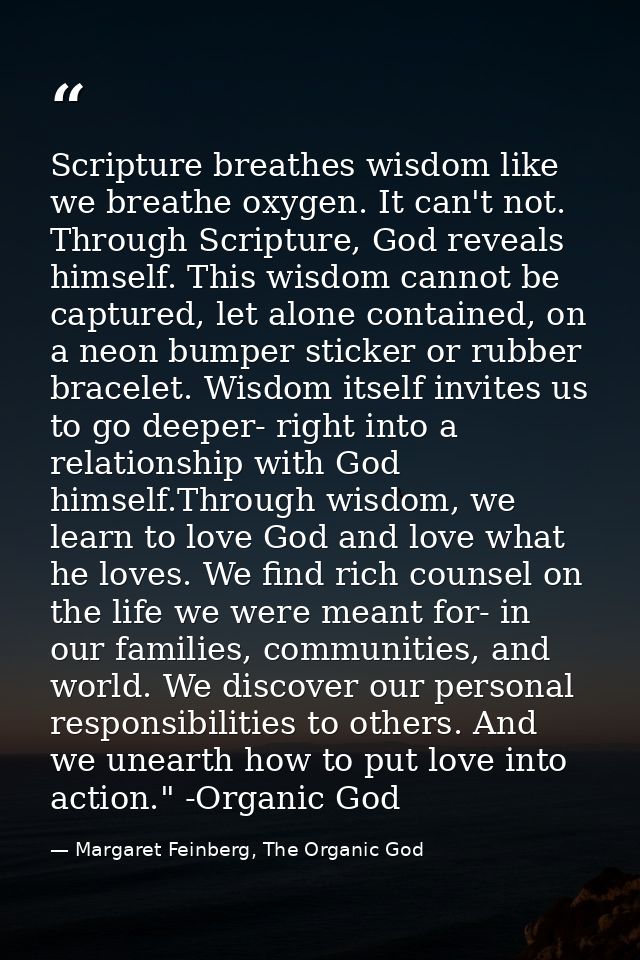 Scripture breathes wisdom like we breathe oxygen. It can't not. Through Scripture, God reveals himself. This wisdom cann — Margaret Feinberg, The Organic God