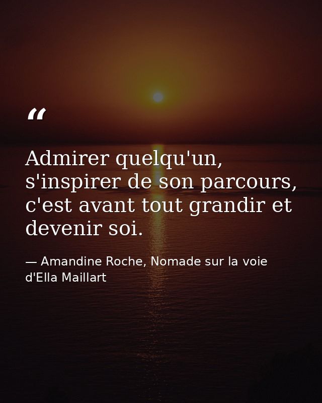 Admirer quelqu'un, s'inspirer de son parcours, c'est avant tout grandir et devenir soi. — Amandine Roche, Nomade sur la voie d'Ella Maillart
