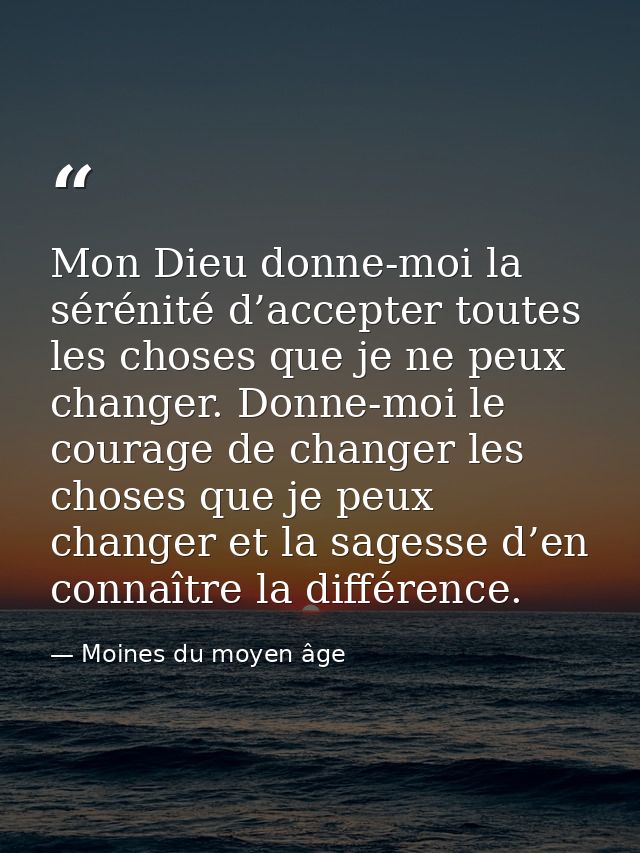 Mon Dieu donne-moi la sérénité d’accepter toutes les choses que je ne peux changer. Donne-moi le courage de changer les  — Moines du moyen âge