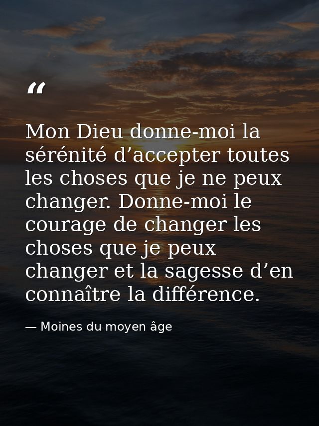 Mon Dieu donne-moi la sérénité d’accepter toutes les choses que je ne peux changer. Donne-moi le courage de changer les  — Moines du moyen âge