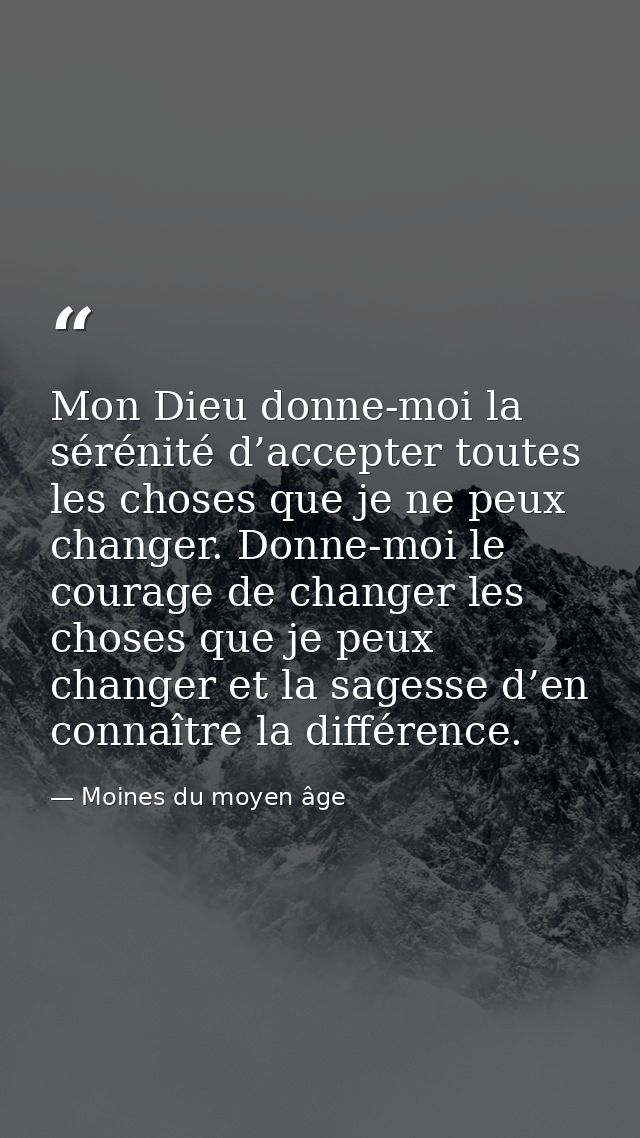 Mon Dieu donne-moi la sérénité d’accepter toutes les choses que je ne peux changer. Donne-moi le courage de changer les  — Moines du moyen âge
