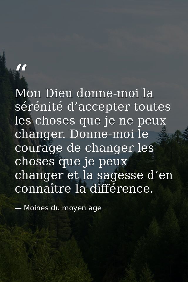 Mon Dieu donne-moi la sérénité d’accepter toutes les choses que je ne peux changer. Donne-moi le courage de changer les  — Moines du moyen âge