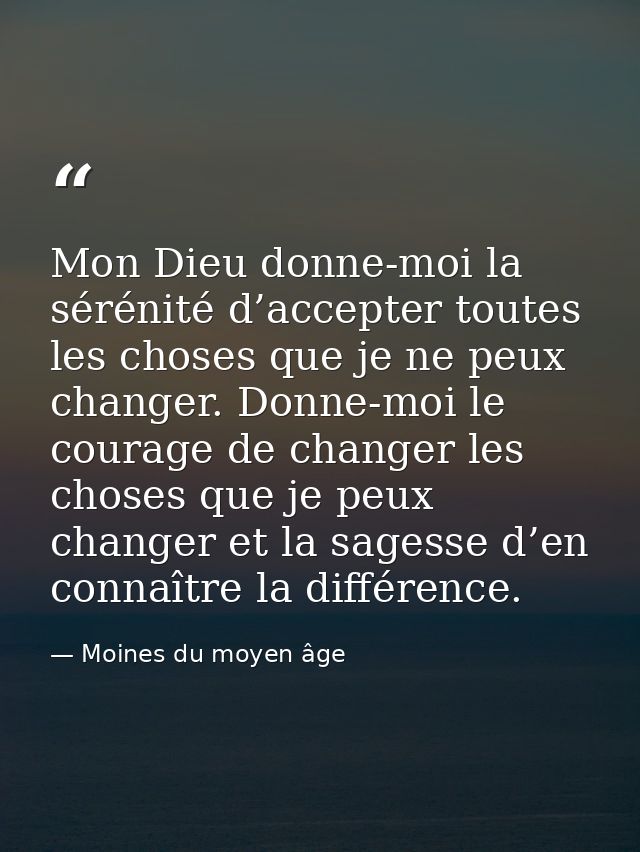 Mon Dieu donne-moi la sérénité d’accepter toutes les choses que je ne peux changer. Donne-moi le courage de changer les  — Moines du moyen âge