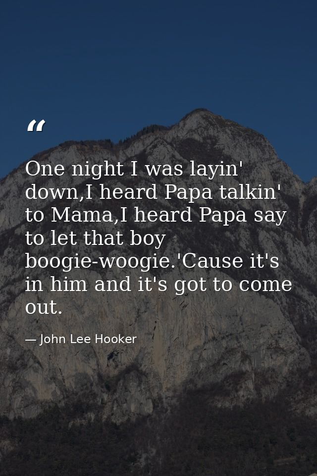 One night I was layin' down,I heard Papa talkin' to Mama,I heard Papa say to let that boy boogie-woogie.'Cause it's in h — John Lee Hooker