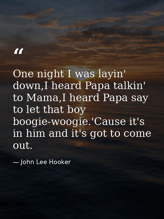 One night I was layin' down,I heard Papa talkin' to Mama,I heard Papa say to let that boy boogie-woogie.'Cause it's in h — John Lee Hooker