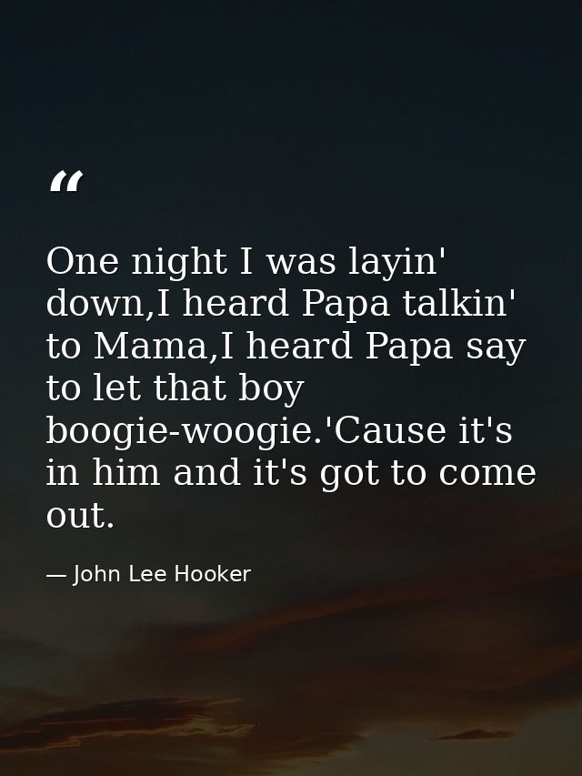 One night I was layin' down,I heard Papa talkin' to Mama,I heard Papa say to let that boy boogie-woogie.'Cause it's in h — John Lee Hooker