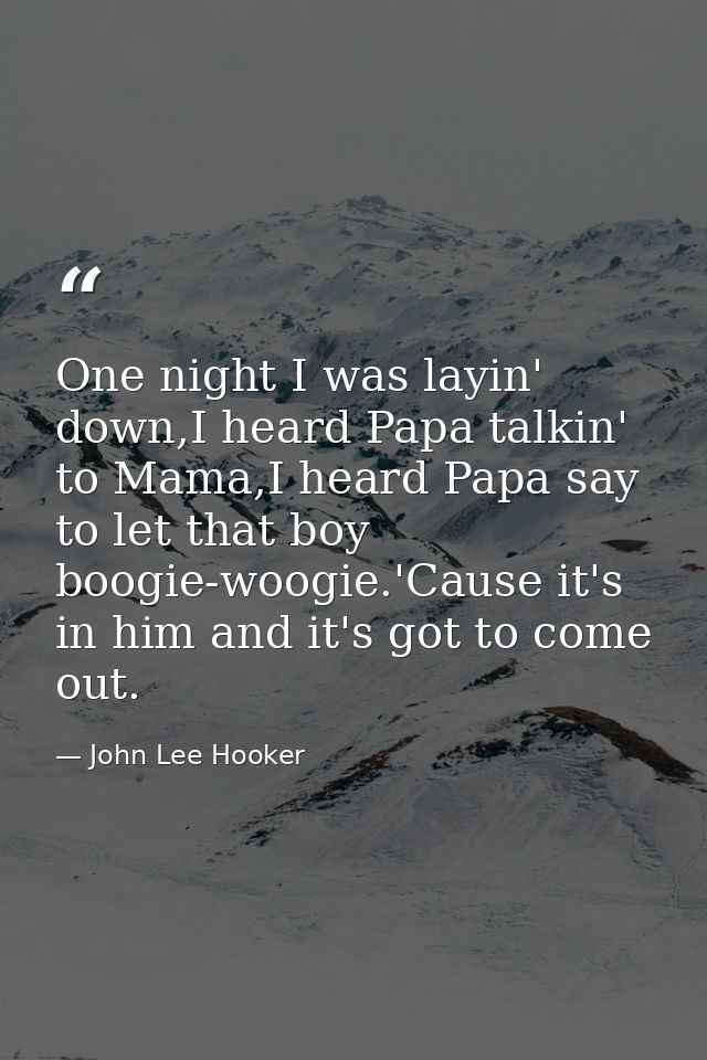 One night I was layin' down,I heard Papa talkin' to Mama,I heard Papa say to let that boy boogie-woogie.'Cause it's in h — John Lee Hooker