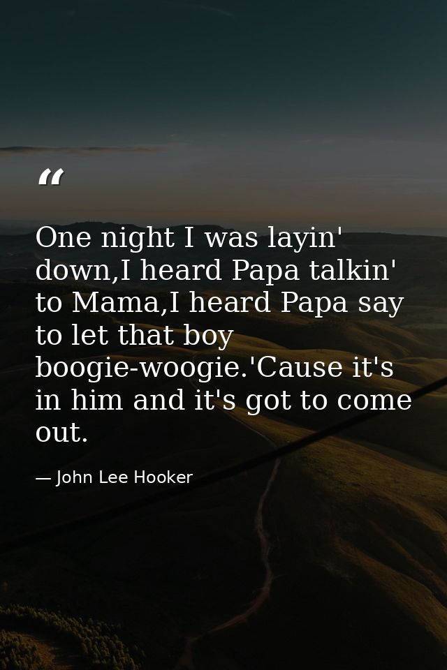 One night I was layin' down,I heard Papa talkin' to Mama,I heard Papa say to let that boy boogie-woogie.'Cause it's in h — John Lee Hooker