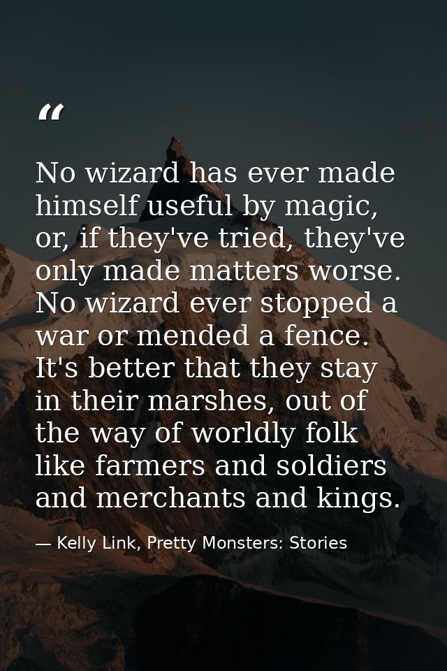 No wizard has ever made himself useful by magic, or, if they've tried, they've only made matters worse. No wizard ever s — Kelly Link, Pretty Monsters: Stories