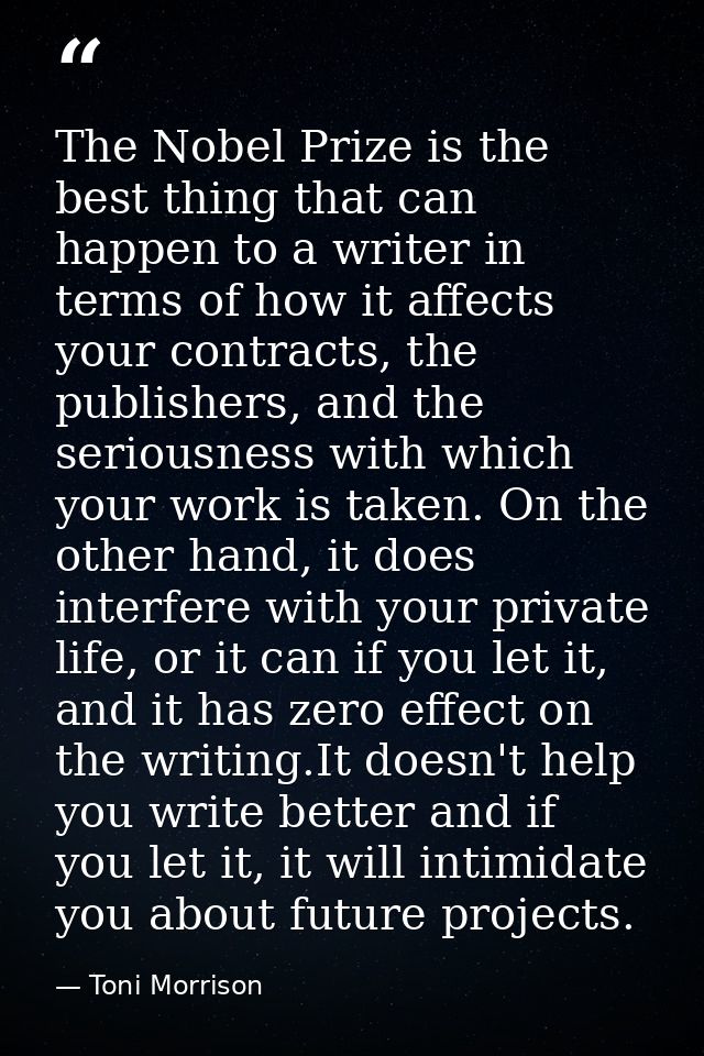 The Nobel Prize is the best thing that can happen to a writer in terms of how it affects your contracts, the publishers, — Toni Morrison