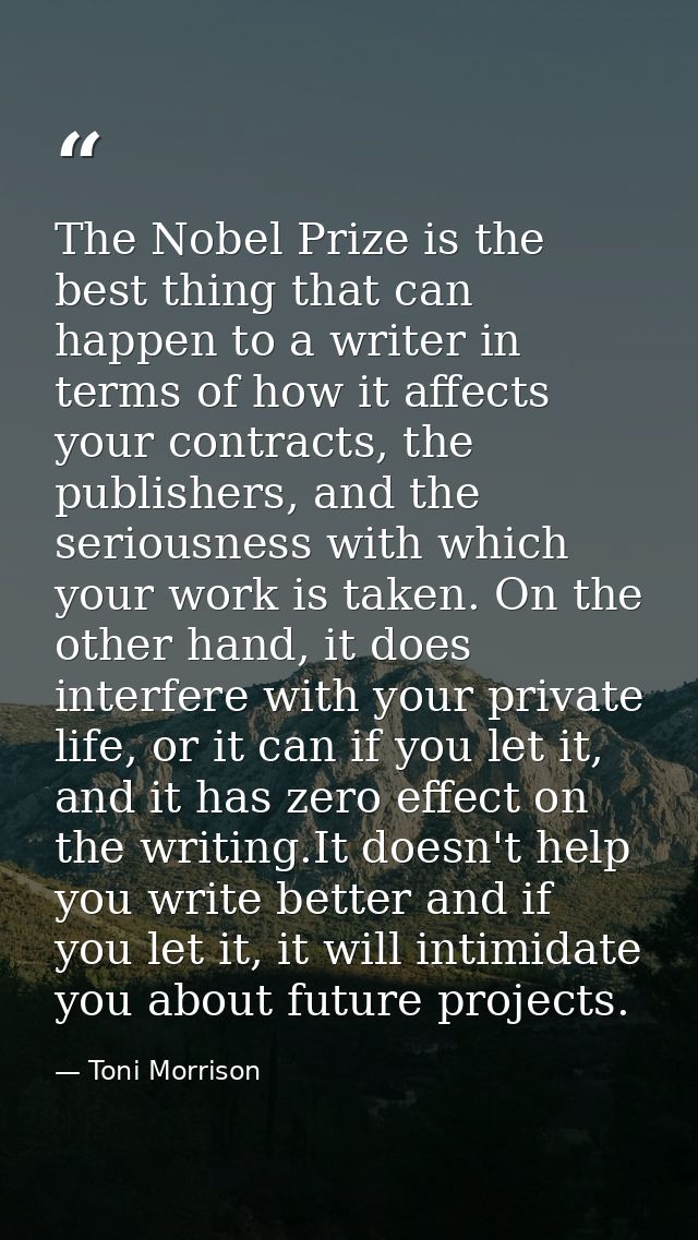 The Nobel Prize is the best thing that can happen to a writer in terms of how it affects your contracts, the publishers, — Toni Morrison