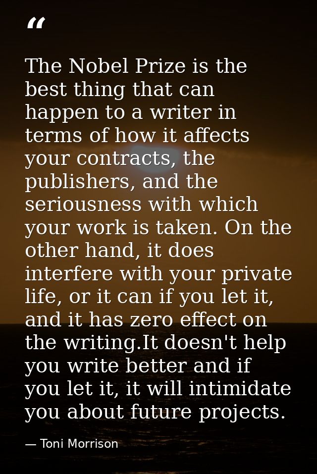 The Nobel Prize is the best thing that can happen to a writer in terms of how it affects your contracts, the publishers, — Toni Morrison