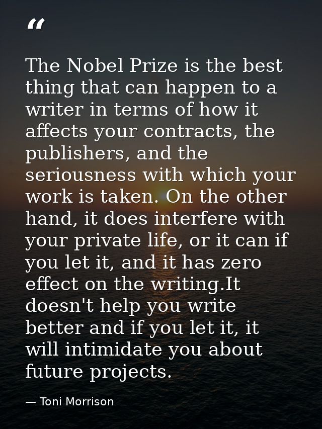 The Nobel Prize is the best thing that can happen to a writer in terms of how it affects your contracts, the publishers, — Toni Morrison