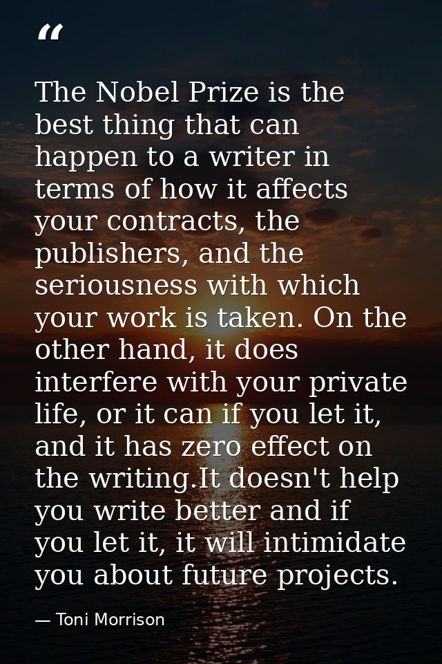 The Nobel Prize is the best thing that can happen to a writer in terms of how it affects your contracts, the publishers, — Toni Morrison