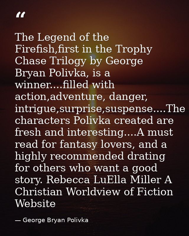 The Legend of the Firefish,first in the Trophy Chase Trilogy by George Bryan Polivka, is a winner....filled with action, — George Bryan Polivka