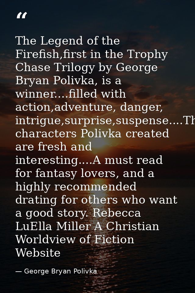 The Legend of the Firefish,first in the Trophy Chase Trilogy by George Bryan Polivka, is a winner....filled with action, — George Bryan Polivka