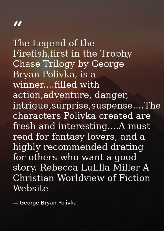 The Legend of the Firefish,first in the Trophy Chase Trilogy by George Bryan Polivka, is a winner....filled with action, — George Bryan Polivka
