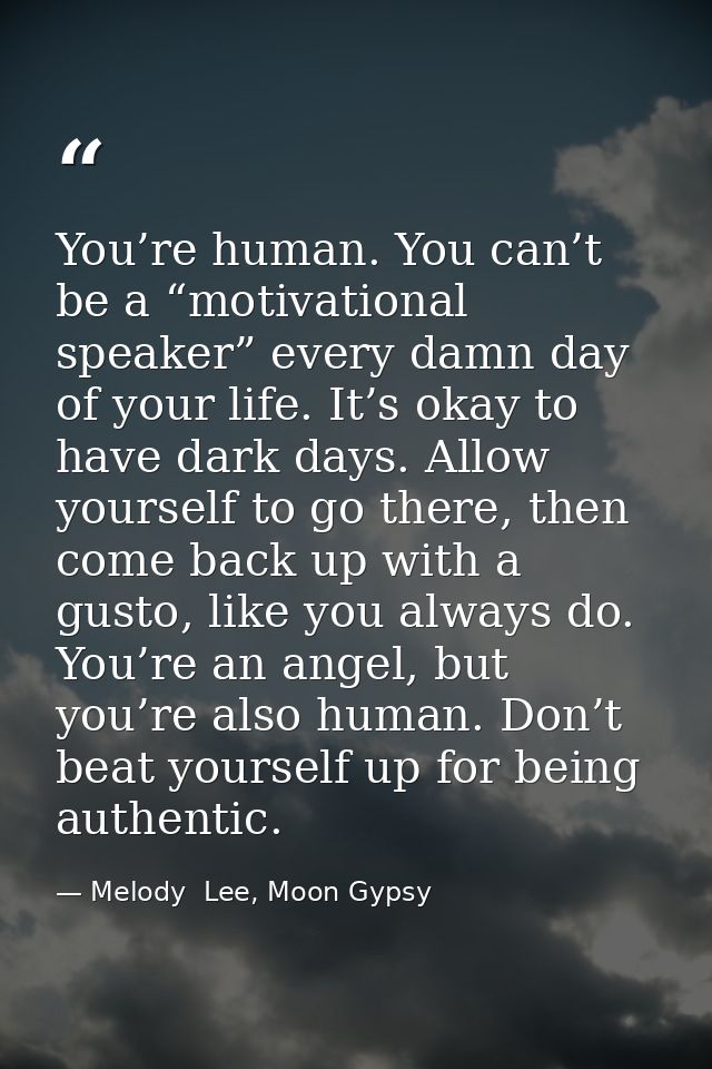 You’re human. You can’t be a “motivational speaker” every damn day of your life. It’s okay to have dark days. Allow your — Melody  Lee, Moon Gypsy