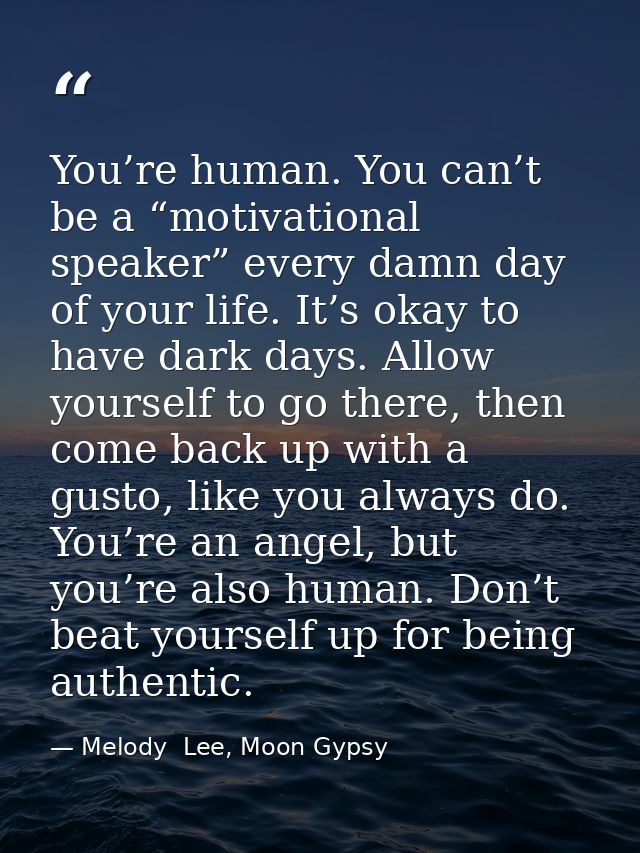 You’re human. You can’t be a “motivational speaker” every damn day of your life. It’s okay to have dark days. Allow your — Melody  Lee, Moon Gypsy
