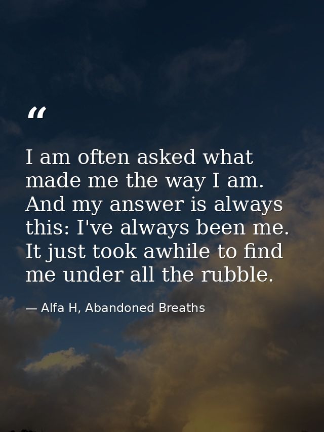 I am often asked what made me the way I am. And my answer is always this: I've always been me. It just took awhile to fi — Alfa H, Abandoned Breaths