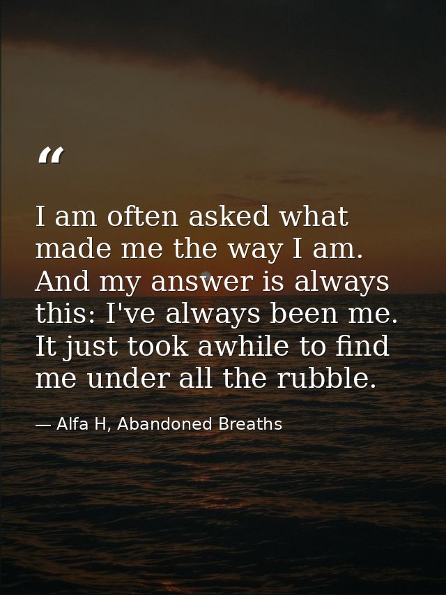 I am often asked what made me the way I am. And my answer is always this: I've always been me. It just took awhile to fi — Alfa H, Abandoned Breaths