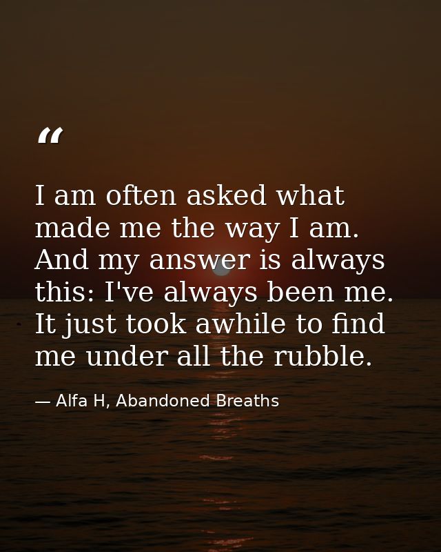 I am often asked what made me the way I am. And my answer is always this: I've always been me. It just took awhile to fi — Alfa H, Abandoned Breaths