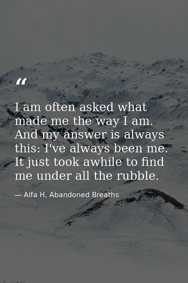 I am often asked what made me the way I am. And my answer is always this: I've always been me. It just took awhile to fi — Alfa H, Abandoned Breaths