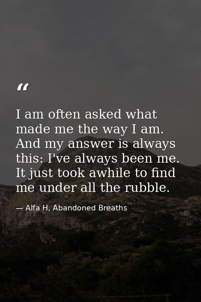 I am often asked what made me the way I am. And my answer is always this: I've always been me. It just took awhile to fi — Alfa H, Abandoned Breaths