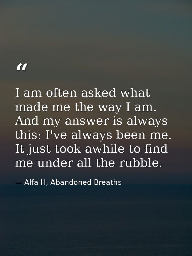 I am often asked what made me the way I am. And my answer is always this: I've always been me. It just took awhile to fi — Alfa H, Abandoned Breaths