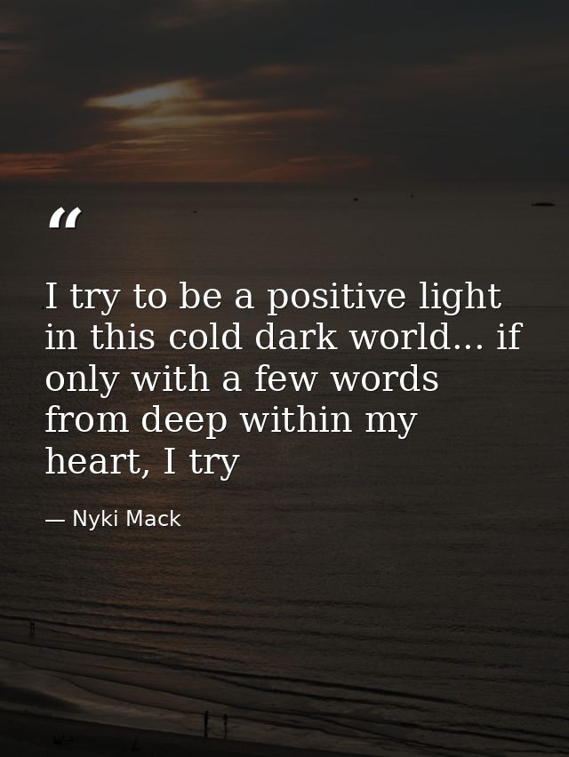 I try to be a positive light in this cold dark world... if only with a few words from deep within my heart, I try — Nyki Mack