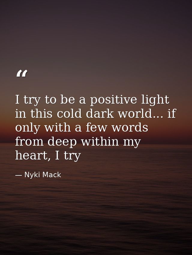 I try to be a positive light in this cold dark world... if only with a few words from deep within my heart, I try — Nyki Mack