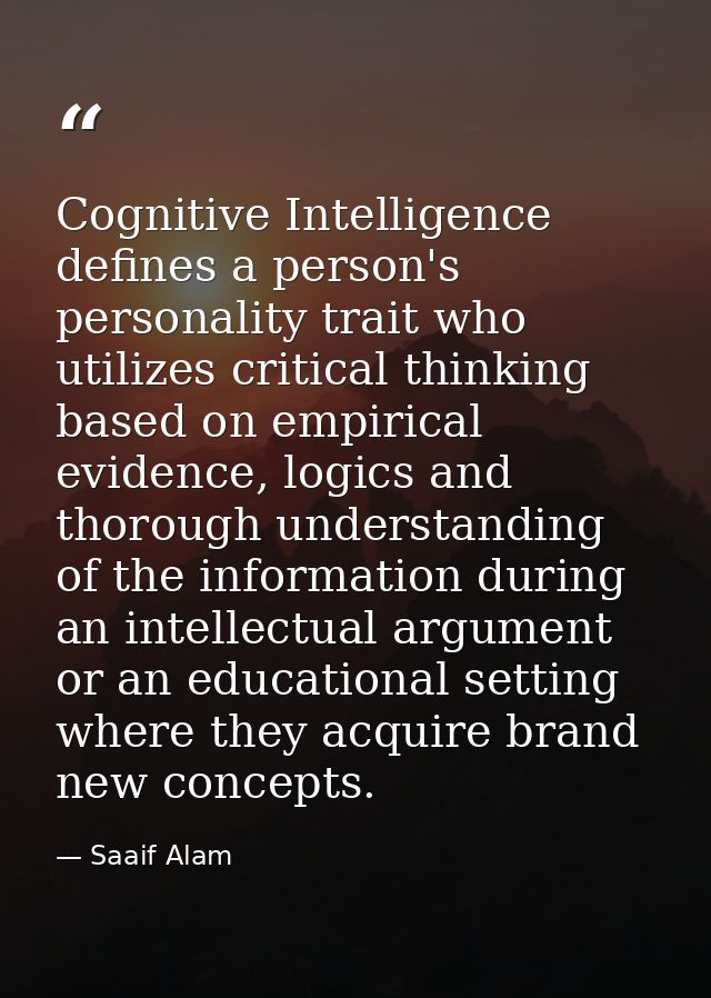Cognitive Intelligence defines a person's personality trait who utilizes critical thinking based on empirical evidence,  — Saaif Alam