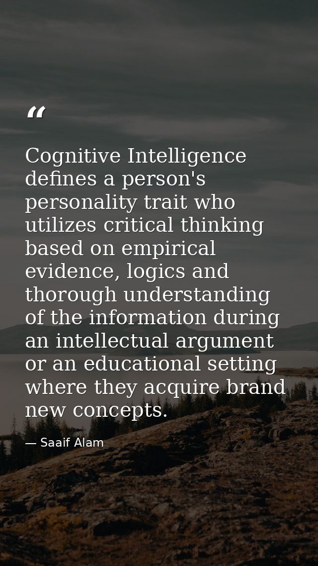 Cognitive Intelligence defines a person's personality trait who utilizes critical thinking based on empirical evidence,  — Saaif Alam